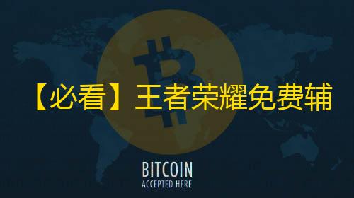 cf手游透视自瞄免费【必看】王者荣耀免费辅助工具，让你战斗力UP UP